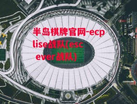 半岛棋牌官网-ecplise战队(esc ever战队)